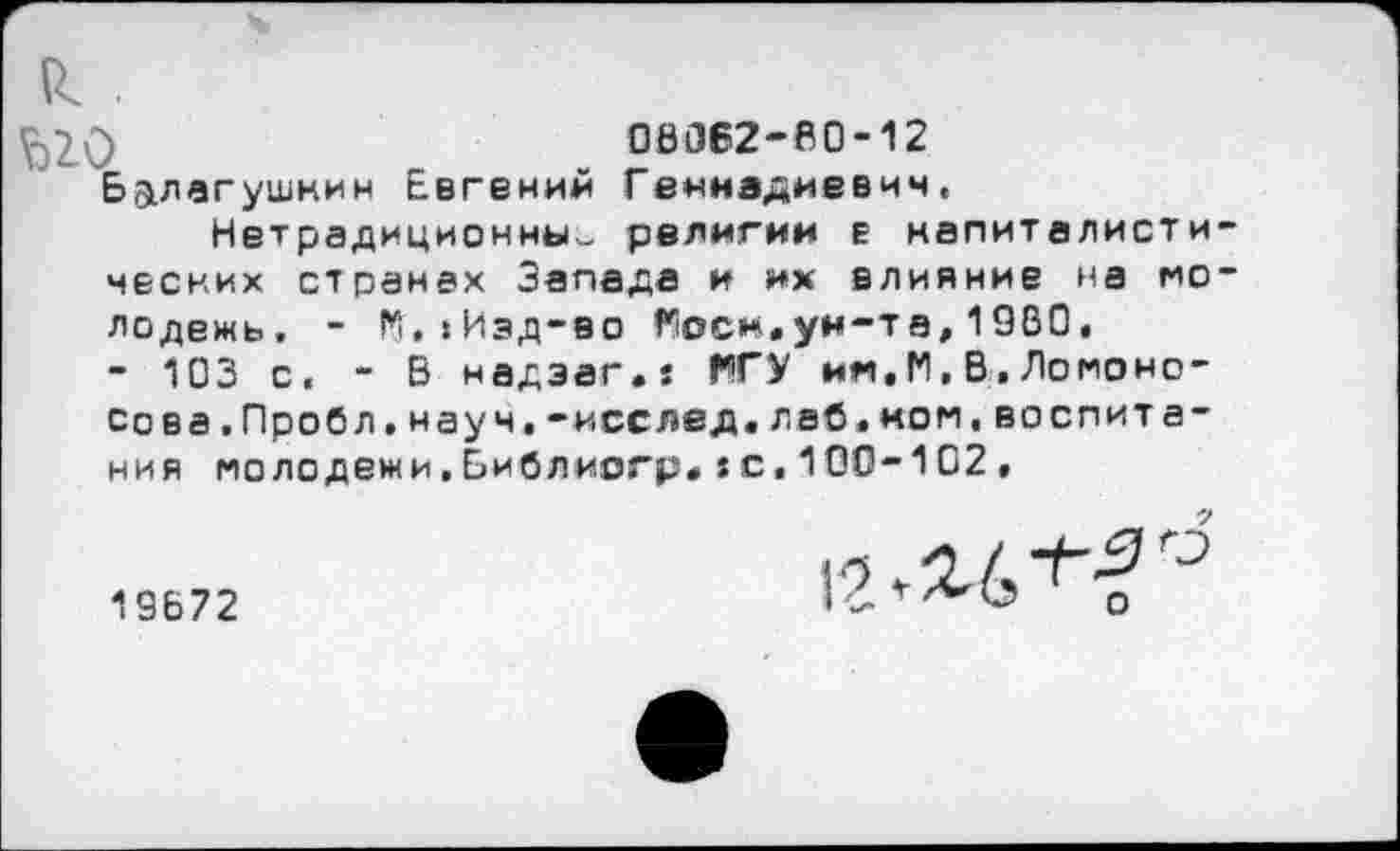 ﻿Рч .
^2.0	06062-60-12
Б&лагушнин Евгений Геннадиевич,
Нетрадиционны. религии в капиталистических странах Запада и их влияние на молодежь. - К»»Изд-во Госи.уи-та,19В0, - 103 с. - В надэаг.: КУ ни.М, В, Ломоносова.Пробл. науч, -исслед.лаб,«ом,воспитания молодежи.Библиогр, »с,100-102,
13672
